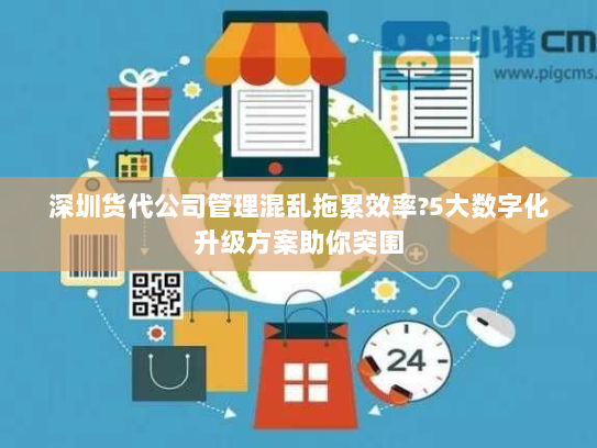 深圳货代公司管理混乱拖累效率?5大数字化升级方案助你突围 深圳货代公司管理混乱拖累效率?5大数字化升级方案助你突围