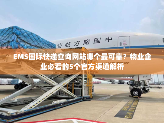 EMS国际快递查询网站哪个最可靠？物业企业必看的5个官方渠道解析