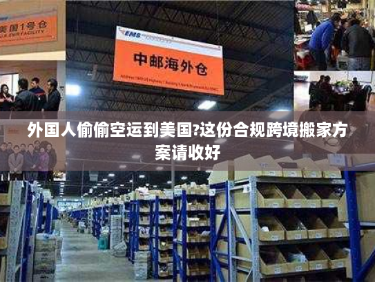 外国人偷偷空运到美国?这份合规跨境搬家方案请收好 外国人偷偷空运到美国?这份合规跨境搬家方案请收好