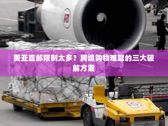 美亚直邮限制太多?跨境购物难题的三大破解方案 美亚直邮限制太多?跨境购物难题的三大破解方案