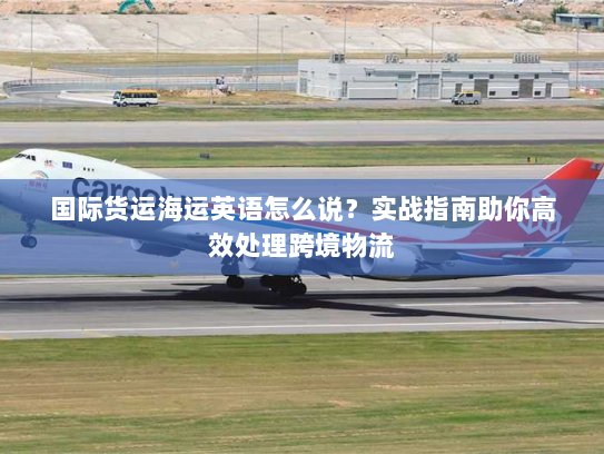 国际货运海运英语怎么说?实战指南助你高效处理跨境物流 国际货运海运英语怎么说?实战指南助你高效处理跨境物流