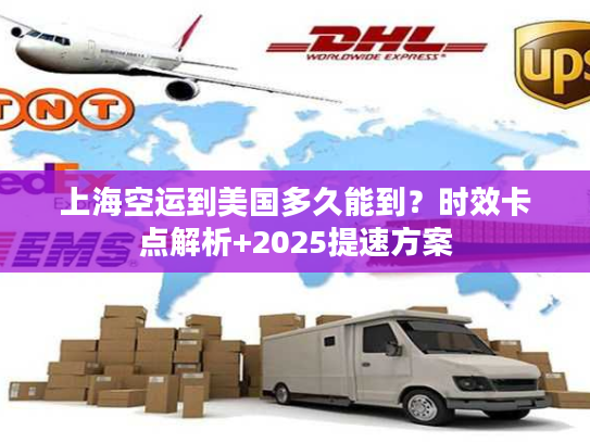 上海空运到美国多久能到？时效卡点解析+2025提速方案