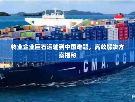 物业企业巨石运输到中国难题，高效解决方案揭秘
