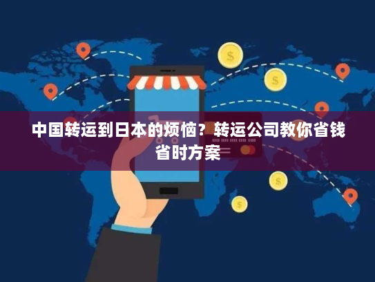 中国转运到日本的烦恼？转运公司教你省钱省时方案
