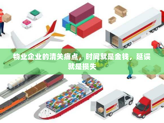 物业企业的清关痛点,时间就是金钱,延误就是损失 物业企业的清关痛点,时间就是金钱,延误就是损失