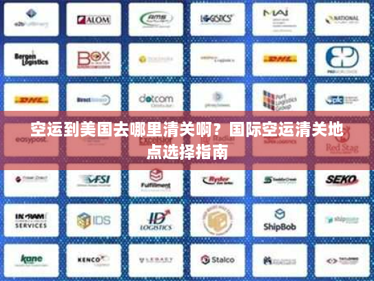 空运到美国去哪里清关啊？国际空运清关地点选择指南