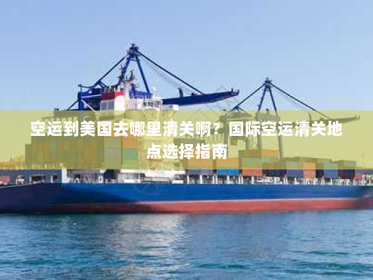 空运到美国去哪里清关啊?国际空运清关地点选择指南 空运到美国去哪里清关啊?国际空运清关地点选择指南