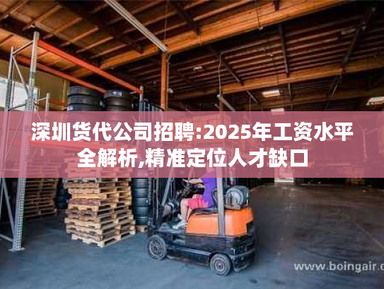 深圳货代公司招聘:2025年工资水平全解析,精准定位人才缺口 深圳货代公司招聘:2025年工资水平全解析,精准定位人才缺口