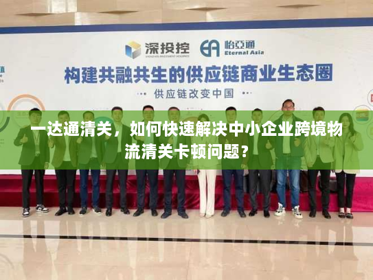 一达通清关,如何快速解决中小企业跨境物流清关卡顿问题? 一达通清关,如何快速解决中小企业跨境物流清关卡顿问题?