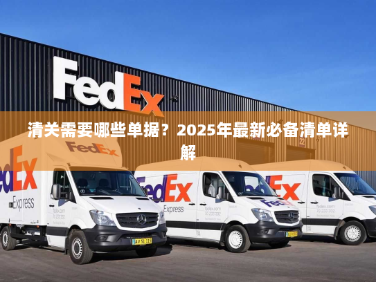 清关需要哪些单据?2025年最新必备清单详解 清关需要哪些单据?2025年最新必备清单详解