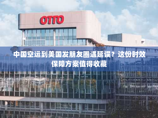 中国空运到美国发朋友圈遇延误?这份时效保障方案值得收藏 中国空运到美国发朋友圈遇延误?这份时效保障方案值得收藏