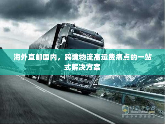 海外直邮国内，跨境物流高运费痛点的一站式解决方案