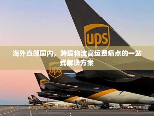 海外直邮国内,跨境物流高运费痛点的一站式解决方案 海外直邮国内,跨境物流高运费痛点的一站式解决方案