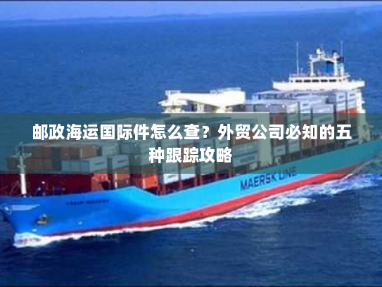 邮政海运国际件怎么查?外贸公司必知的五种跟踪攻略 邮政海运国际件怎么查?外贸公司必知的五种跟踪攻略