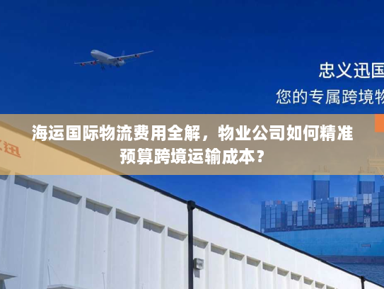 海运国际物流费用全解，物业公司如何精准预算跨境运输成本？