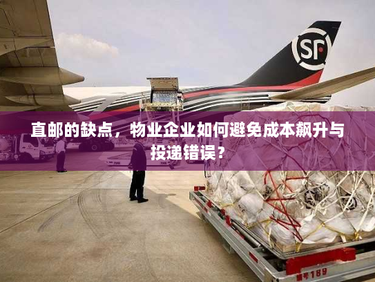 直邮的缺点,物业企业如何避免成本飙升与投递错误? 直邮的缺点,物业企业如何避免成本飙升与投递错误?