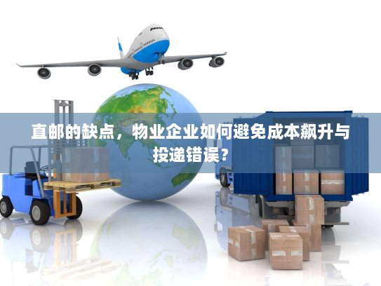 直邮的缺点,物业企业如何避免成本飙升与投递错误? 直邮的缺点,物业企业如何避免成本飙升与投递错误?