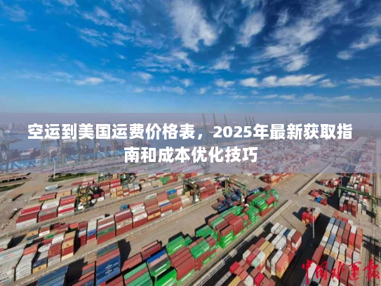空运到美国运费价格表,2025年最新获取指南和成本优化技巧 空运到美国运费价格表,2025年最新获取指南和成本优化技巧