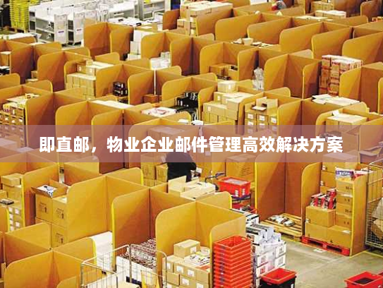 即直邮,物业企业邮件管理高效解决方案 即直邮,物业企业邮件管理高效解决方案