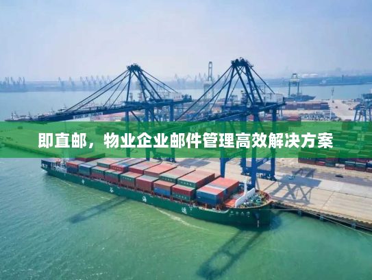 即直邮,物业企业邮件管理高效解决方案 即直邮,物业企业邮件管理高效解决方案