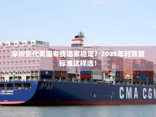 深圳货代美国专线哪家稳定?2025年时效新标准这样选! 深圳货代美国专线哪家稳定?2025年时效新标准这样选!