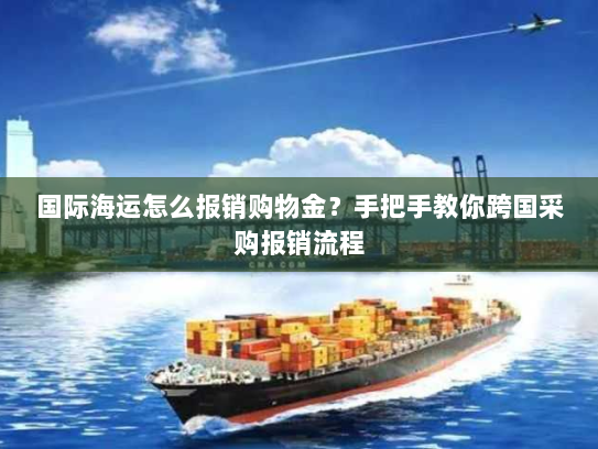 国际海运怎么报销购物金?手把手教你跨国采购报销流程 国际海运怎么报销购物金?手把手教你跨国采购报销流程
