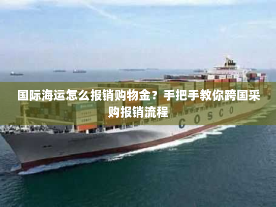 国际海运怎么报销购物金?手把手教你跨国采购报销流程 国际海运怎么报销购物金?手把手教你跨国采购报销流程