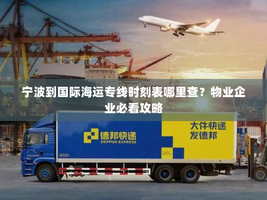 宁波到国际海运专线时刻表哪里查?物业企业必看攻略 宁波到国际海运专线时刻表哪里查?物业企业必看攻略
