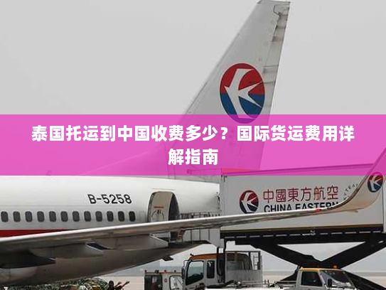 泰国托运到中国收费多少？国际货运费用详解指南