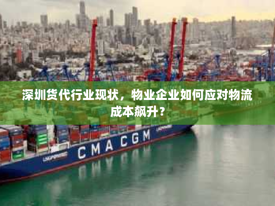 深圳货代行业现状，物业企业如何应对物流成本飙升？