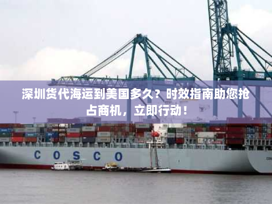 深圳货代海运到美国多久?时效指南助您抢占商机,立即行动! 深圳货代海运到美国多久?时效指南助您抢占商机,立即行动!