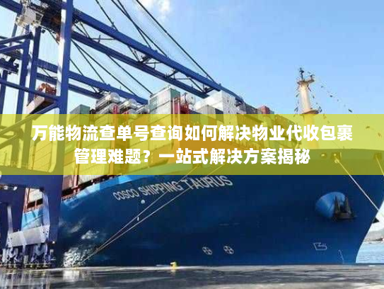 万能物流查单号查询如何解决物业代收包裹管理难题？一站式解决方案揭秘