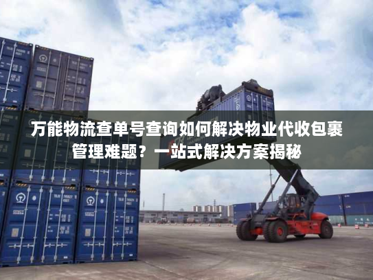 万能物流查单号查询如何解决物业代收包裹管理难题？一站式解决方案揭秘
