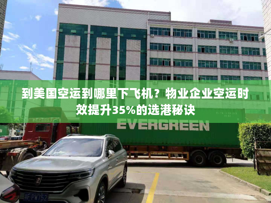 到美国空运到哪里下飞机?物业企业空运时效提升35%的选港秘诀 到美国空运到哪里下飞机?物业企业空运时效提升35%的选港秘诀
