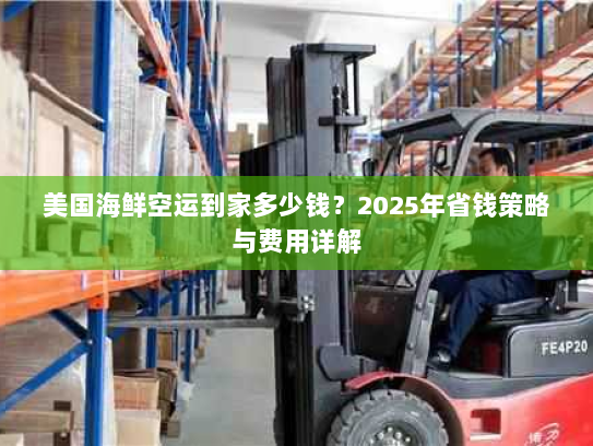 美国海鲜空运到家多少钱？2025年省钱策略与费用详解