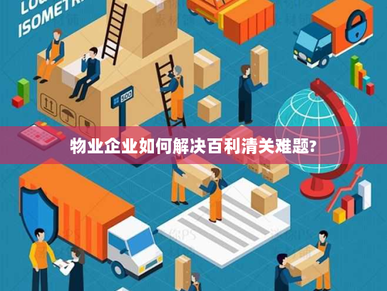 物业企业如何解决百利清关难题?