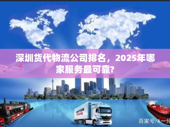 深圳货代物流公司排名,2025年哪家服务最可靠? 深圳货代物流公司排名,2025年哪家服务最可靠?