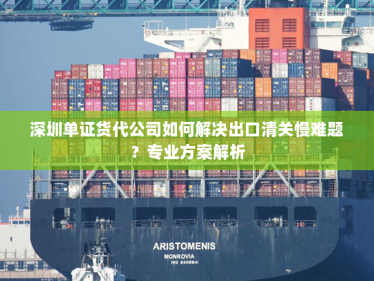 深圳单证货代公司如何解决出口清关慢难题?专业方案解析 深圳单证货代公司如何解决出口清关慢难题?专业方案解析
