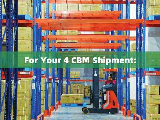 For Your 4 CBM Shipment: For Your 4 CBM Shipment: