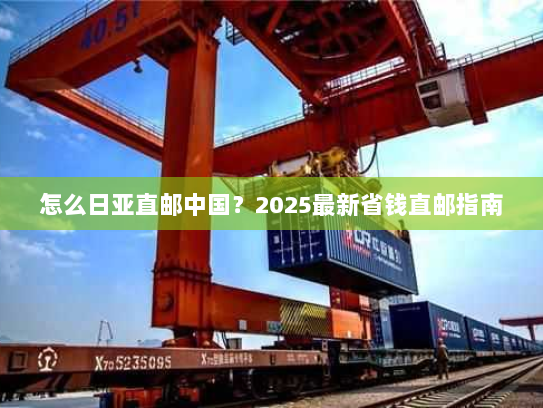 怎么日亚直邮中国？2025最新省钱直邮指南