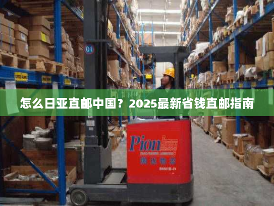 怎么日亚直邮中国？2025最新省钱直邮指南