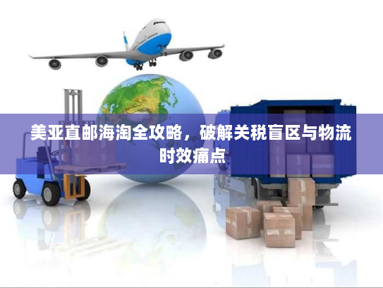 美亚直邮海淘全攻略,破解关税盲区与物流时效痛点 美亚直邮海淘全攻略,破解关税盲区与物流时效痛点