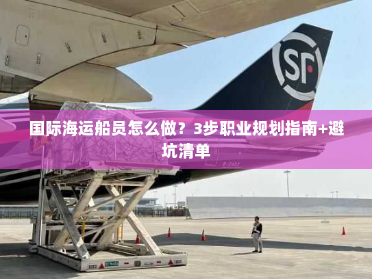 国际海运船员怎么做？3步职业规划指南+避坑清单