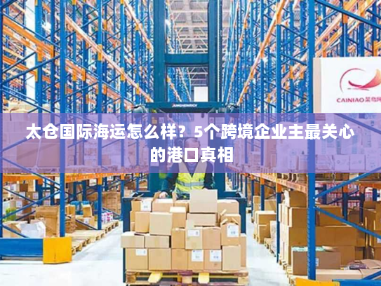 太仓国际海运怎么样？5个跨境企业主最关心的港口真相