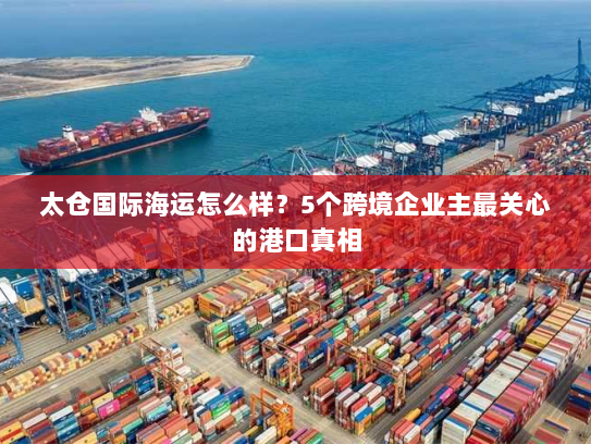 太仓国际海运怎么样？5个跨境企业主最关心的港口真相
