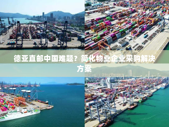 德亚直邮中国难题？简化物业企业采购解决方案