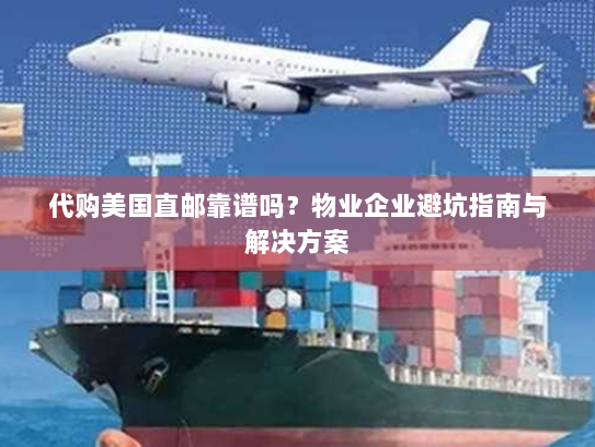 代购美国直邮靠谱吗?物业企业避坑指南与解决方案 代购美国直邮靠谱吗?物业企业避坑指南与解决方案