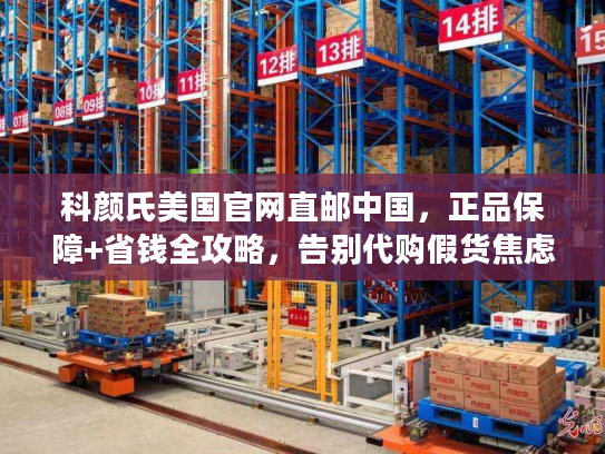 科颜氏美国官网直邮中国,正品保障+省钱全攻略,告别代购假货焦虑! 科颜氏美国官网直邮中国,正品保障+省钱全攻略,告别代购假货焦虑!