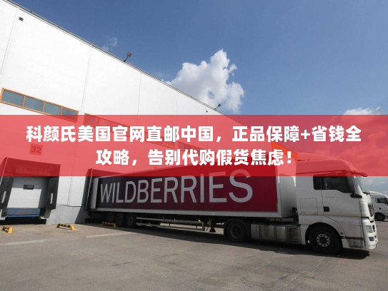 科颜氏美国官网直邮中国,正品保障+省钱全攻略,告别代购假货焦虑! 科颜氏美国官网直邮中国,正品保障+省钱全攻略,告别代购假货焦虑!