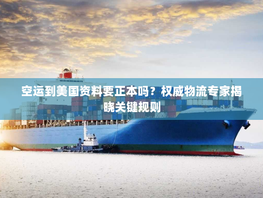 空运到美国资料要正本吗？权威物流专家揭晓关键规则